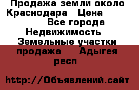 Продажа земли около Краснодара › Цена ­ 700 000 - Все города Недвижимость » Земельные участки продажа   . Адыгея респ.